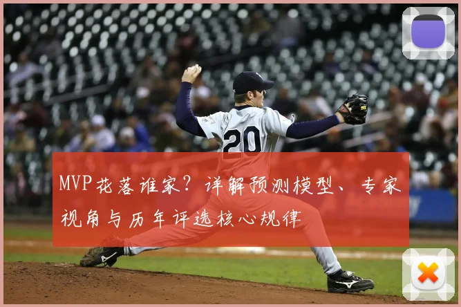 MVP花落谁家?详解预测模型、专家视角与历年评选核心规律