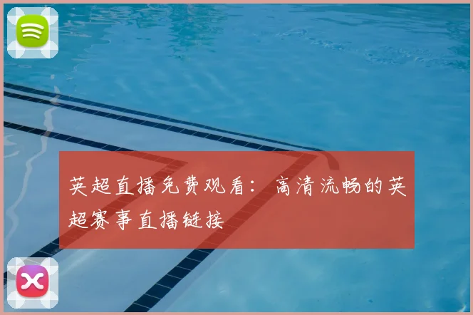 英超直播免费观看：高清流畅的英超赛事直播链接