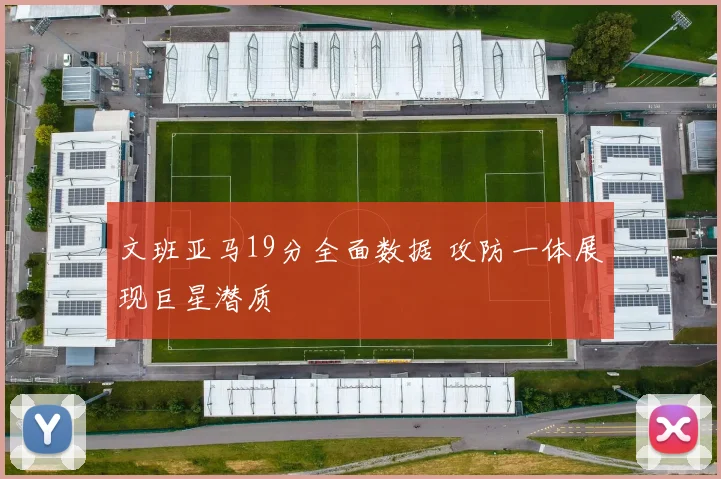 文班亚马19分全面数据 攻防一体展现巨星潜质