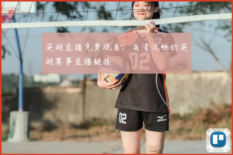 英超直播免费观看:高清流畅的英超赛事直播链接