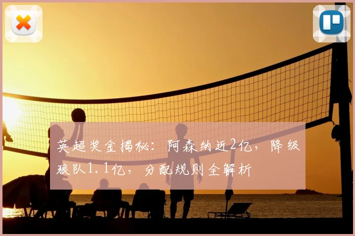 英超奖金揭秘:阿森纳近2亿,降级狼队1.1亿,分配规则全解析