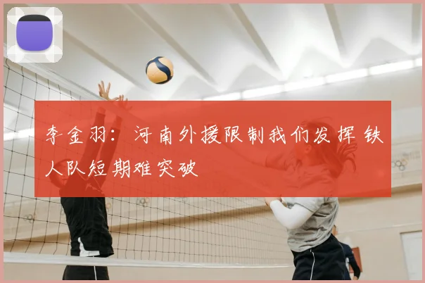 李金羽：河南外援限制我们发挥 铁人队短期难突破